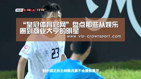 “皇冠体育官网”盘点那些从娱乐圈到商业大亨的明星(图1) 皇冠体育app