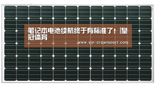 笔记本电池续航终于有标准了!|皇冠体育(图1) 皇冠体育官网