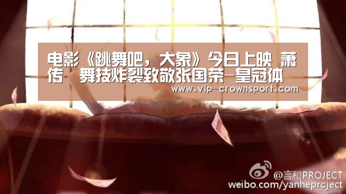 电影《跳舞吧,大象》今日上映 萧传勳舞技炸裂致敬张国荣-皇冠体育app(图2) 皇冠娱乐