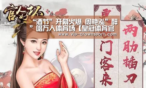 “酒节”开幕火爆 周艳泓”醉”唱万人体育场【皇冠体育官网】(图2) 皇冠体育app