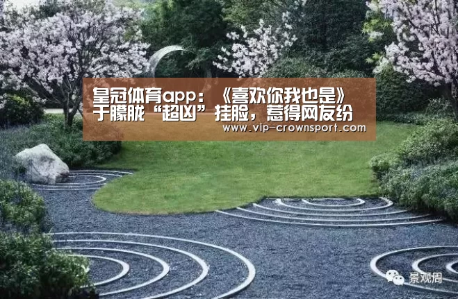 皇冠体育app:《喜欢你我也是》于朦胧“超凶”挂脸,惹得网友纷纷“配合表演”(图1) 皇冠体育官网