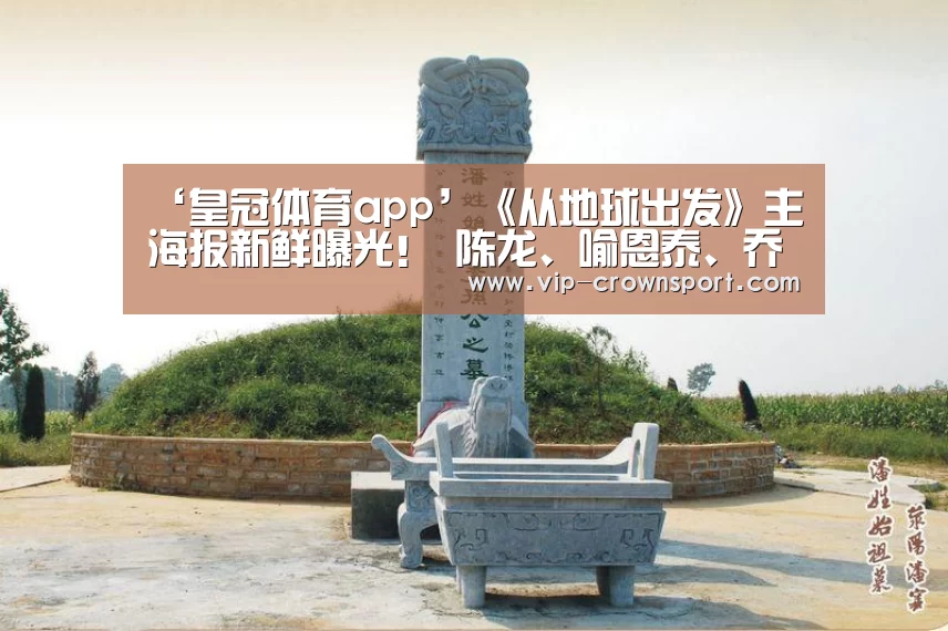 ‘皇冠体育app’《从地球出发》主海报新鲜曝光! 陈龙、喻恩泰、乔振宇、张榕容、黄奕等领衔出演(图3) 皇冠体育官网